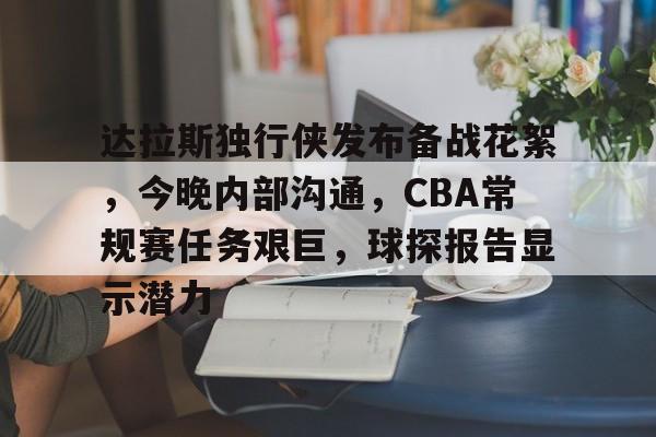 九游娱乐空间-包含达拉斯独行侠发布备战花絮，今晚内部沟通，CBA常规赛任务艰巨，球探报告显示潜力的词条